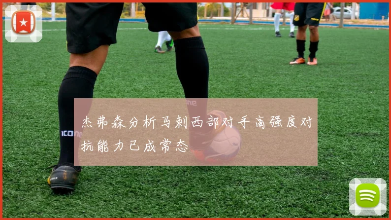 杰弗森分析马刺西部对手高强度对抗能力已成常态
