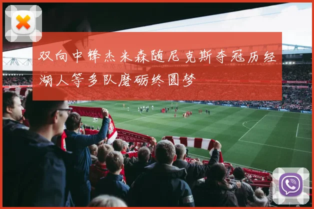 双向中锋杰米森随尼克斯夺冠历经湖人等多队磨砺终圆梦