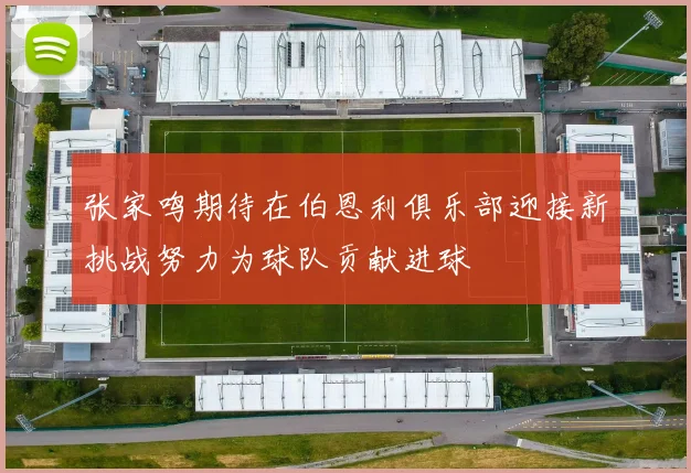 张家鸣期待在伯恩利俱乐部迎接新挑战努力为球队贡献进球