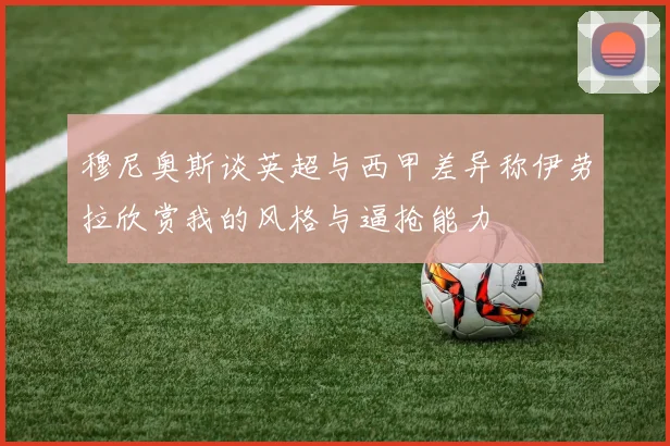 穆尼奥斯谈英超与西甲差异称伊劳拉欣赏我的风格与逼抢能力