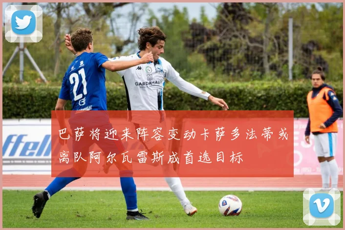 巴萨将迎来阵容变动卡萨多法蒂或离队阿尔瓦雷斯成首选目标