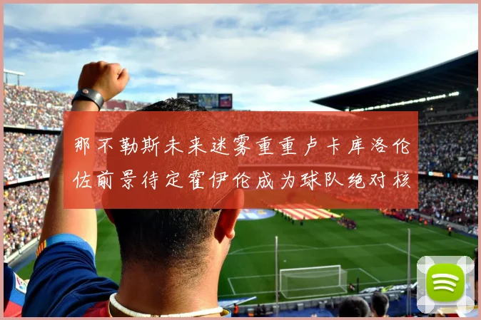 那不勒斯未来迷雾重重卢卡库洛伦佐前景待定霍伊伦成为球队绝对核心